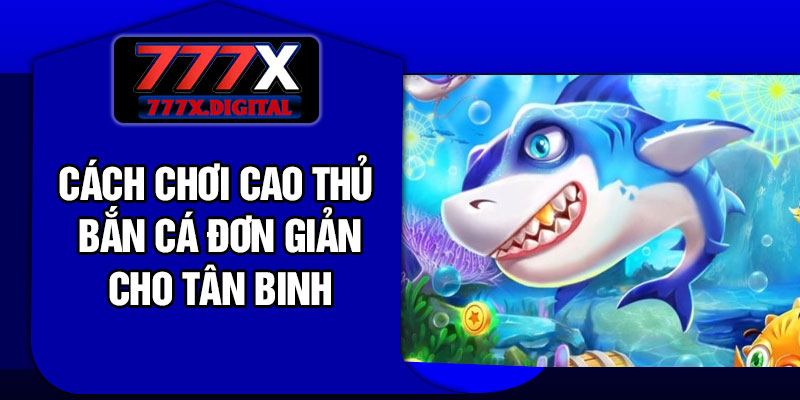 Cách chơi Cao thủ bắn cá đơn giản cho tân binh