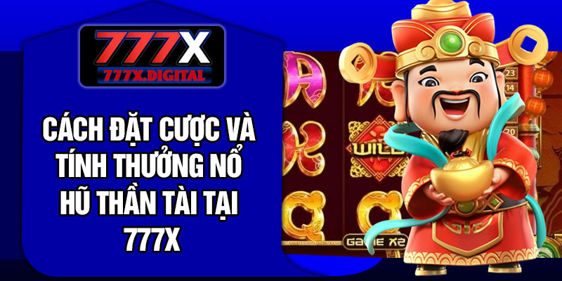 Cách đặt cược và tính thưởng nổ hũ Thần Tài Tại 777X