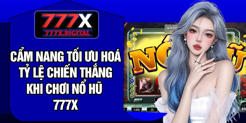 Cẩm nang tối ưu hoá tỷ lệ chiến thắng khi chơi Nổ hũ 777X