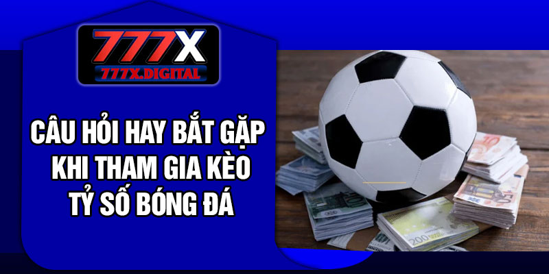 Câu hỏi hay bắt gặp khi tham gia kèo tỷ số bóng đá