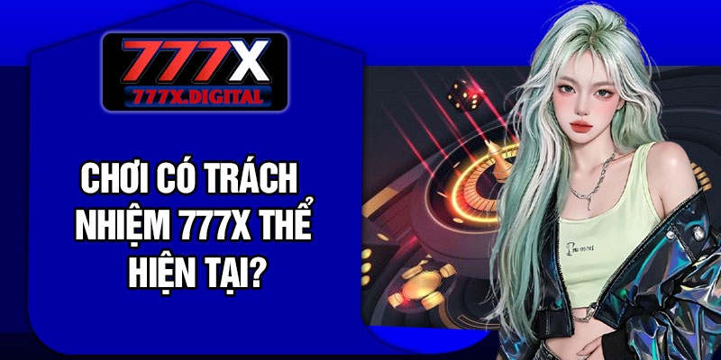 Chơi Có Trách Nhiệm 777X Thể Hiện Tại?