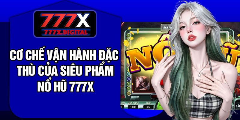 Cơ chế vận hành đặc thù của siêu phẩm Nổ hũ 777X
