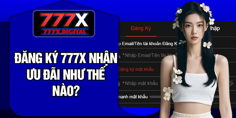 Đăng ký 777X nhận ưu đãi như thế nào?