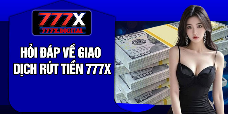Hỏi Đáp Về Giao Dịch Rút Tiền 777X