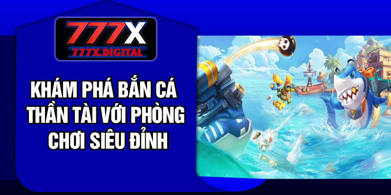 Khám phá bắn cá thần tài với phòng chơi siêu đỉnh