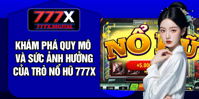 Khám phá quy mô và sức ảnh hưởng của trò Nổ hũ 777X