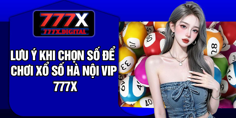 Lưu ý khi chọn số để chơi xổ số Hà Nội Vip 777x