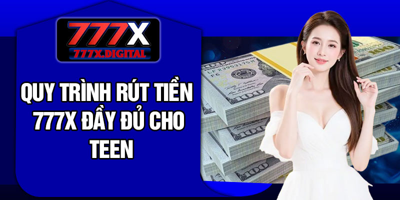 Quy Trình Rút Tiền 777X Đầy Đủ Cho Teen