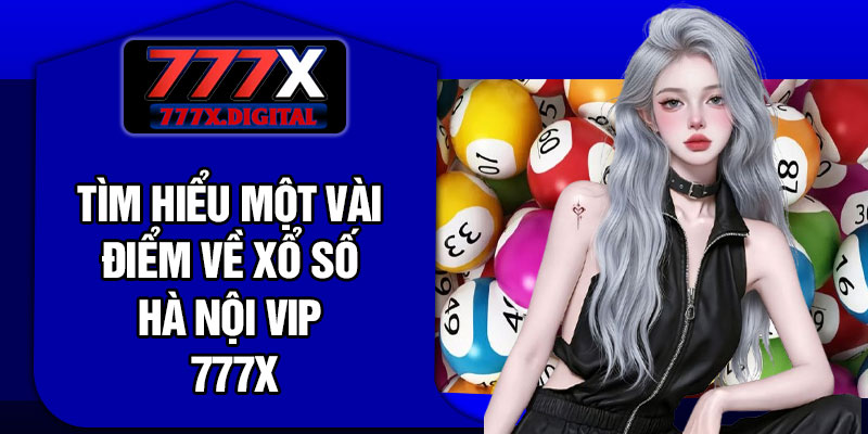 Tìm hiểu một vài điểm về xổ số Hà Nội Vip 777x