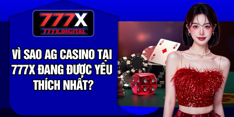 Vì Sao AG Casino Tại 777X Đang Được Yêu Thích Nhất?