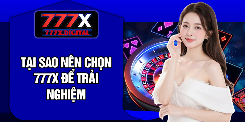 Tại Sao Nên Chọn 777X Để Trải Nghiệm